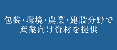 包装・環境・農業・建設分野で産業向け資材を提供